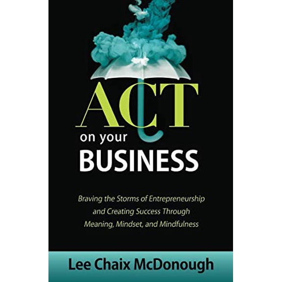 Pre-Owned ACT On Your Business: Braving the storms of entrepreneurship and creating success through meaning, mindset, and mindfulness Paperback