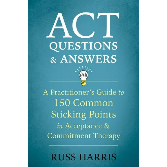 ACT Questions and Answers : A Practitioner's Guide to 150 Common Sticking Points in Acceptance and Commitment Therapy (Paperback)