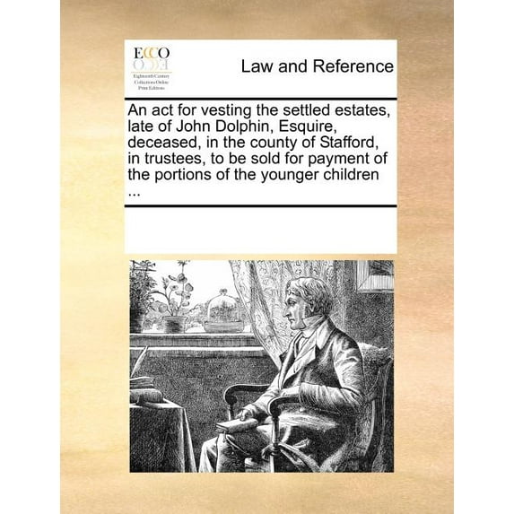 An ACT for Vesting the Settled Estates, Late of John Dolphin, Esquire, Deceased, in the County of Stafford, in Trustees, to Be Sold for Payment of the Paperback