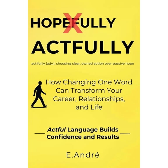 ACTFULLY Stop Saying "Hopefully" and Start Making Things Happen: The Language Shift That Builds Clarity, Confi, (Paperback)