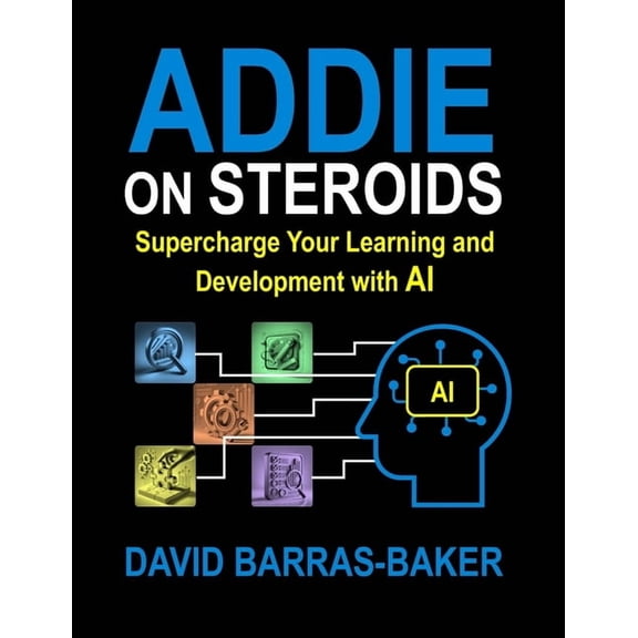 ADDIE on Steroids: The AI-Enhanced Guide to Instructional Design, 2025 Release, (Paperback)