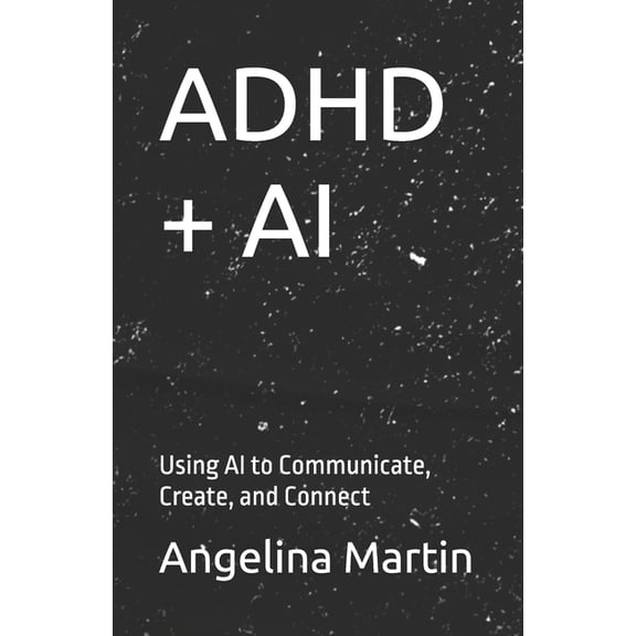 ADHD + AI: Using AI to Communicate, Create, and Connect, (Paperback)