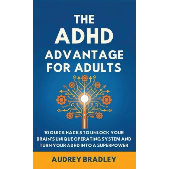 The ADHD Advantage The ADHD Advantage for Adults: The ADHD Advantage for Adults 10 Quick Hacks to Unlock Your Brain's Unique Operating, (Hardcover)