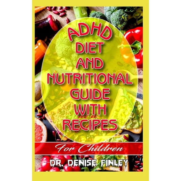 ADHD Diet and Nutritional Guide with recipes for Children: A Comprehensive, quick, easy to prepare (Paperback) by Dr. Denise Finley