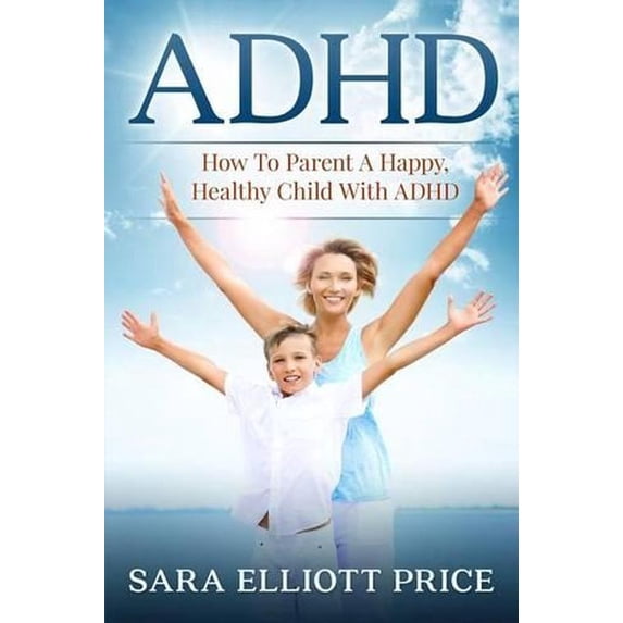 ADHD: How to Parent a Happy, Healthy Child with ADHD