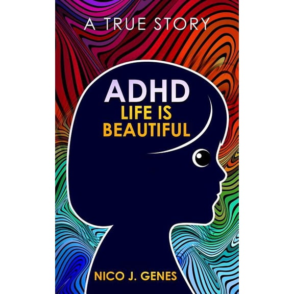 ADHD: LIFE IS BEAUTIFUL: A True Story