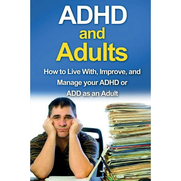 ADHD and Adults: How to live with, improve, and manage your ADHD or ADD as an adult, (Paperback)