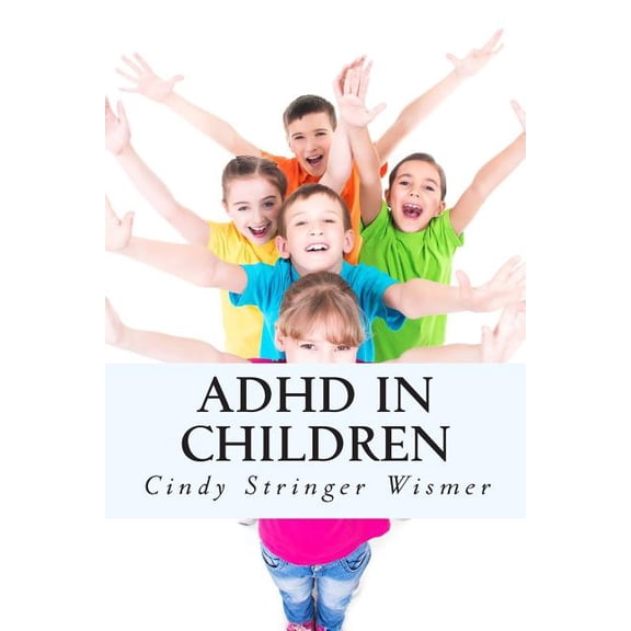ADHD in Children: The Complete Guide. (Paperback) by Cindy Stringer Wismer