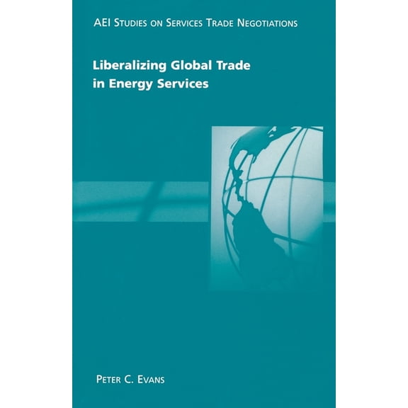 AEI Studies on Services Trade Negotiations: Liberalizing Global Trade in Energy Services (Paperback)
