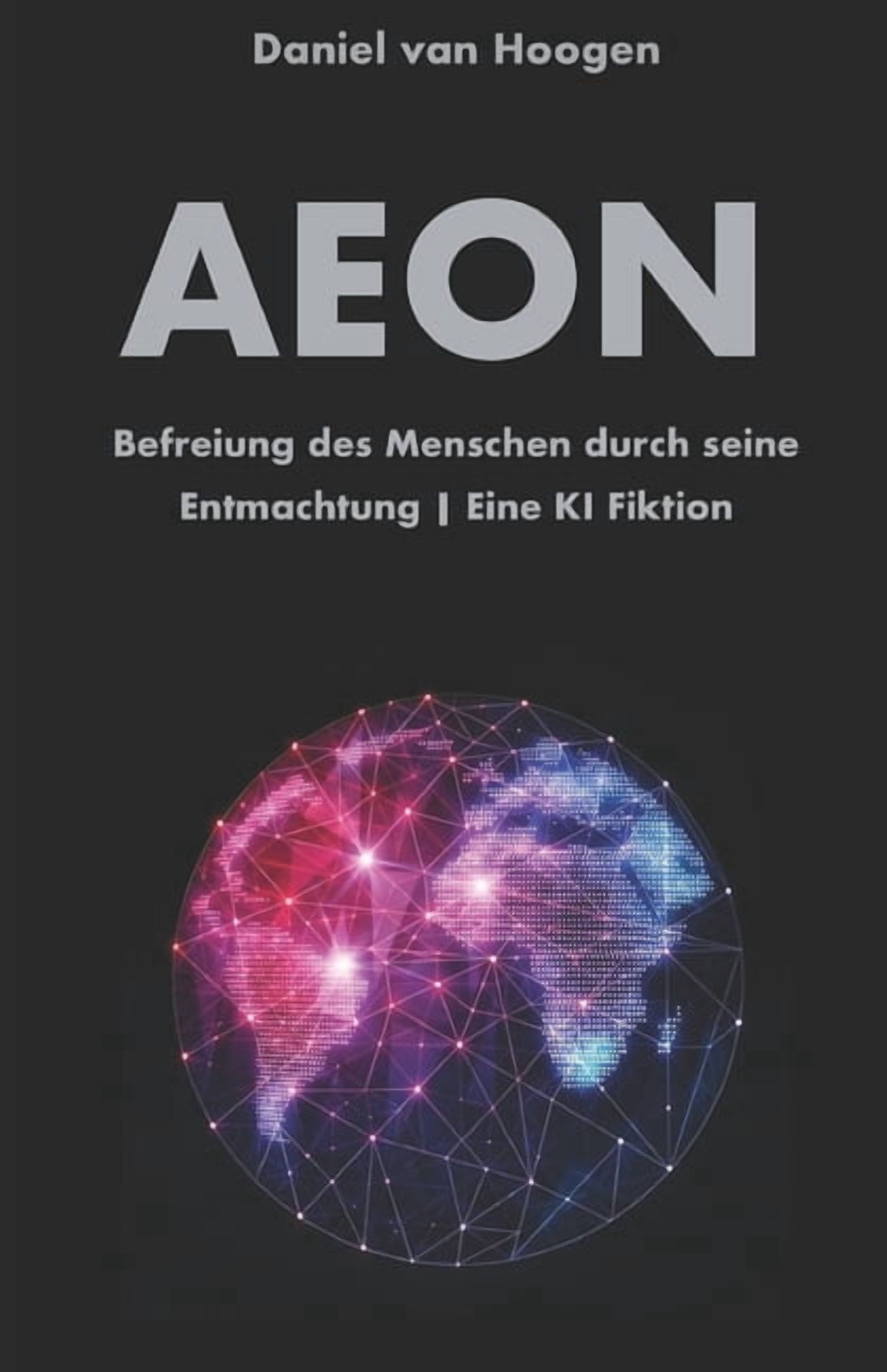 AEON Befreiung des Menschen durch seine Entmachtung Eine KI Fiktion: Eine radikale Systemkritik. Wie KÃ¼nstliche Intellig, (Paperback)