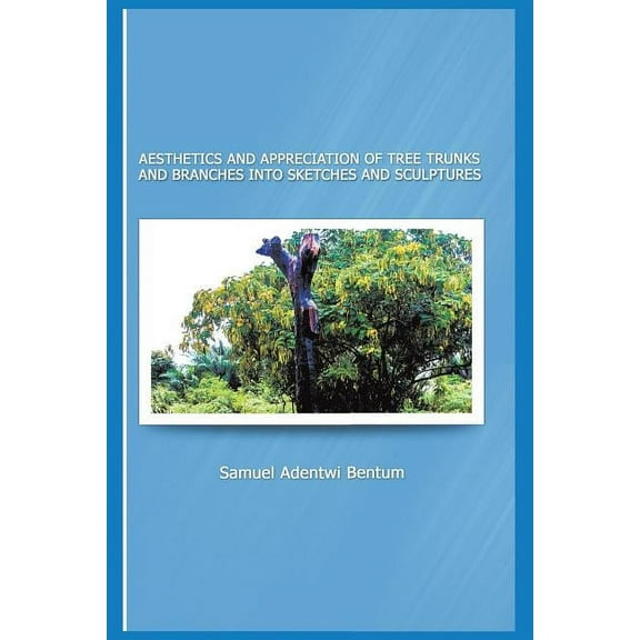 Aesthetics and Appreciation of Tree Trunks and Branches Into Sketches and Sculptures, (Paperback)