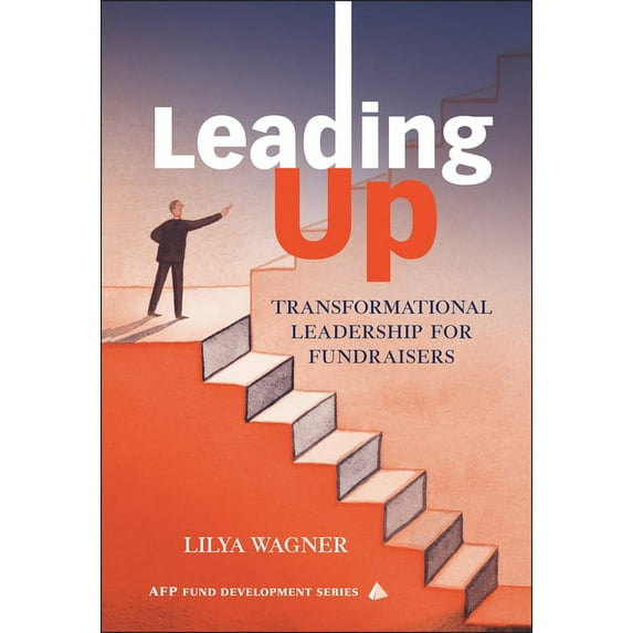 AFP/Wiley Fund Development Leading Up: Transformational Leadership for Fundraisers, Book 167, (Hardcover)