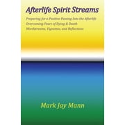 AFTERLIFE SPIRIT STREAMS - Preparing for a Positive Passing Into the Afterlife. Overcoming Fears of Dying and Death. Wor, Paperback
