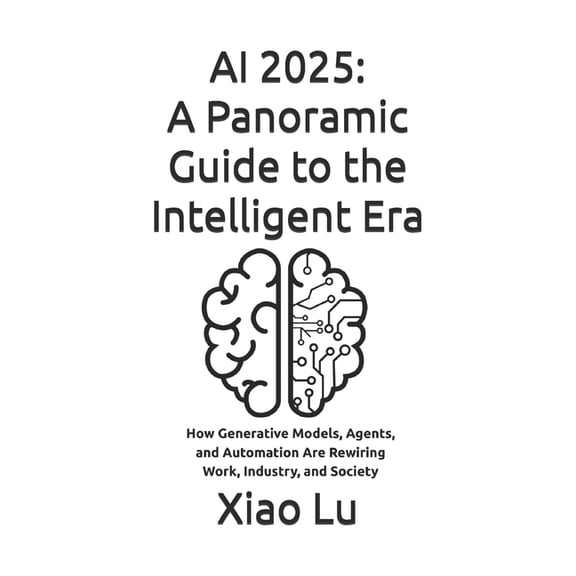 AI 2025: A Panoramic Guide to the Intelligent Era: How Generative Models, Agents, and Automation Are Rewiring Work, Indu, (Paperback)
