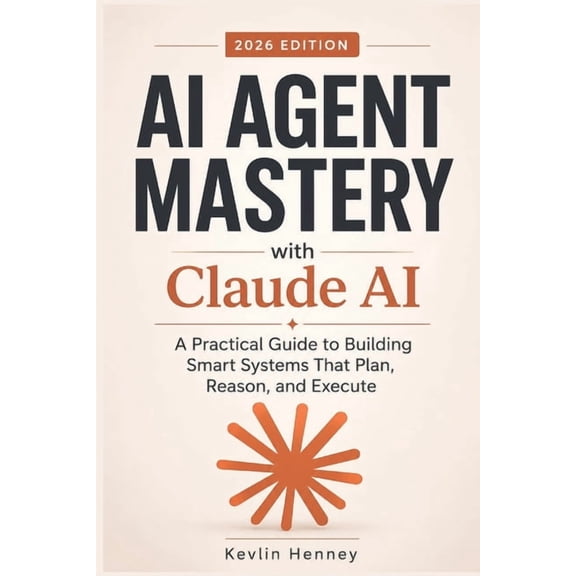 AI AGENT MASTERY with Claude AI: A Practical Guide to Building Smart Systems That Plan, Reason, and Execute, (Paperback)