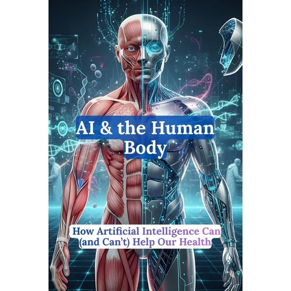 AI AI & the Human Body: How Artificial Intelligence Can (and Can't) Help Our Health, Book 3, (Paperback)