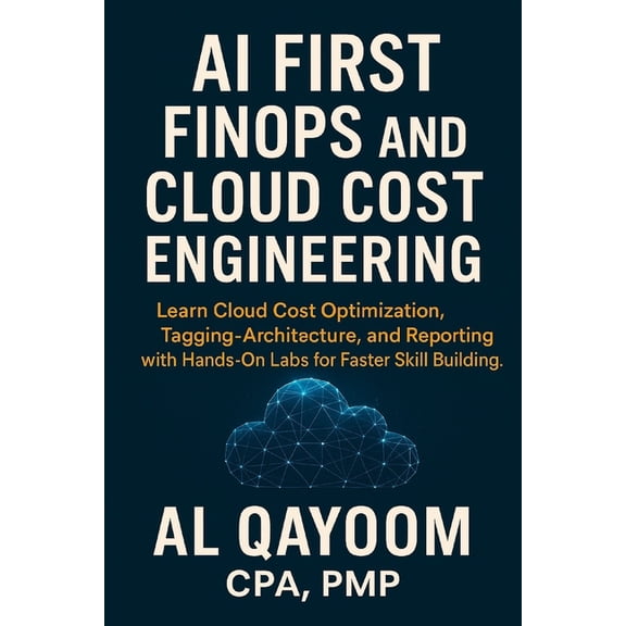 AI Advantage AI First FinOps and Cloud Cost Engineering: Learn Cloud Cost Optimization, Tagging, Architecture, and Reporting with Han, Book 11, (Paperback)