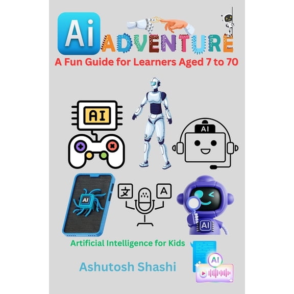 AI Adventures: A Fun Guide for Learners Aged 7 to 70, (Paperback)