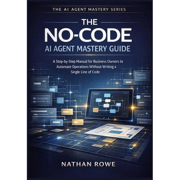 The AI Agent Mastery The No-Code AI Agent Mastery Guide: A Step-by-Step Manual for Business Owners to Automate Operations Without Writing a S, Book 1, (Paperback)