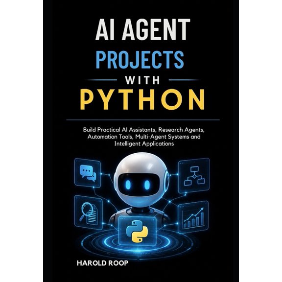 AI Agent Projects with Python: Build Practical AI Assistants, Research Agents, Automation Tools, Multi-Agent Systems and, (Paperback)