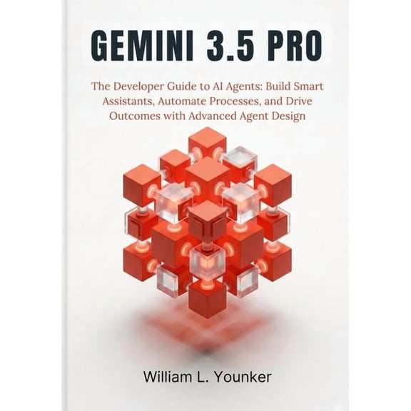 AI Agents & Developer Guides Gemini 3.5 Pro: The Developer Guide to AI Agents: Build Smart Assistants, Automate Processes, and Drive Outcomes with Ad, Book 1, (Paperback)