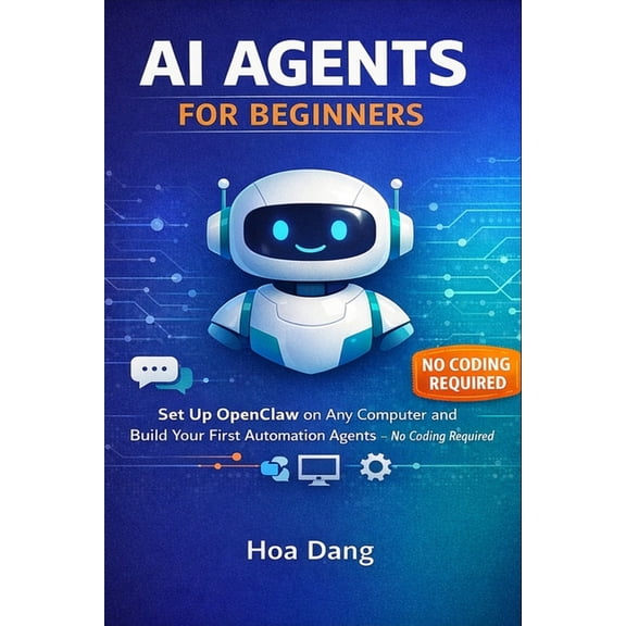 AI Agents for Beginners: Set Up OpenClaw on Any Computer and Build Your First Automation Agents No Coding Required, (Paperback)