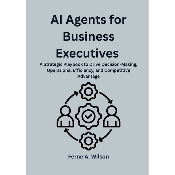 AI Agents for Business Executives: A Strategic Playbook to Drive Decision-Making, Operational Efficiency, and Competitiv, (Paperback)