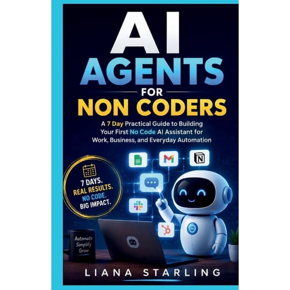 AI Agents for Non Coders: A 7 Day Practical Guide to Building Your First No Code AI Assistant for Work, Business, and Ev, (Paperback)