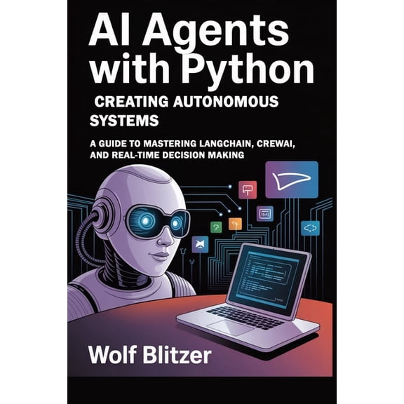 AI Agents with Python: Creating Autonomous Systems : A Guide to Mastering LangChain, CrewAI, and Real-Time Decision Maki, (Paperback)