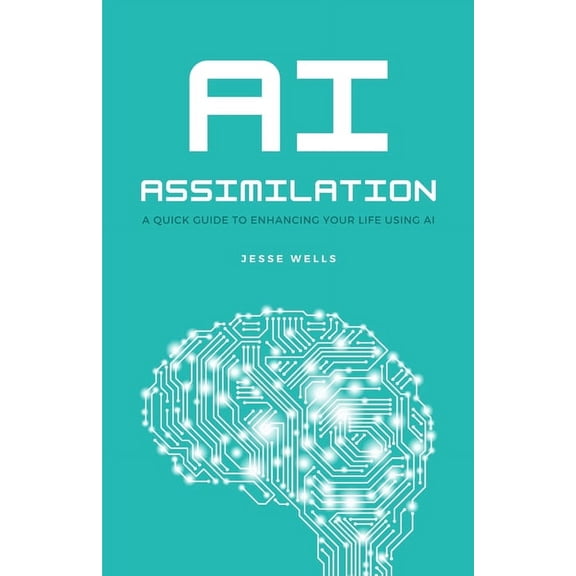 AI Assimilation: A Quick Guide to Enhancing Your Life Using AI, (Paperback)