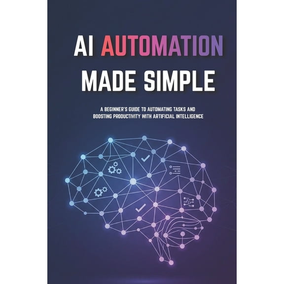 AI Automation for Beginners Made Simple: Step-by-Step Guide to Automate Tasks, Save Time, and Build Smart Systems Withou, (Paperback)