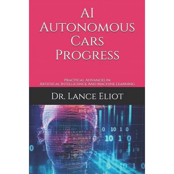 AI Autonomous Cars Progress: Practical Advances In Artifiical Intelligence And Machine Learning (Paperback)