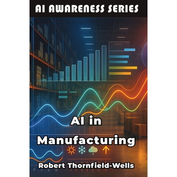 AI Awareness AI in Manufacturing: Machine Intelligence Meets Industrial Innovation, Book 11, (Paperback)