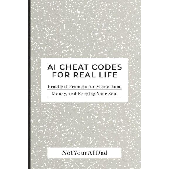 AI Cheat Codes for Real Life: Practical Prompts for Momentum, Money, and Keeping Your Soul, (Paperback)