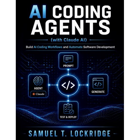 AI Coding Agents with Claude: Build AI Coding Workflows and Automate Software Development: A Step-by-Step Guide to Promp, (Paperback)