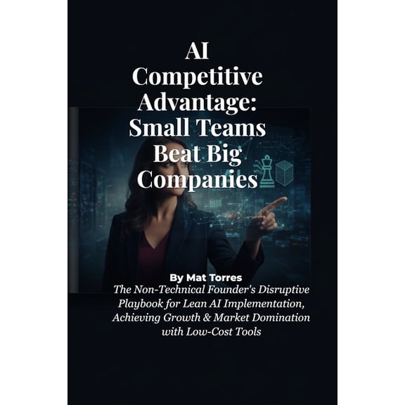 AI Competitive Advantage: Small Teams Beat Big Companies: The Non-Technical Founder's Disruptive Playbook for Lean AI Im, (Paperback)