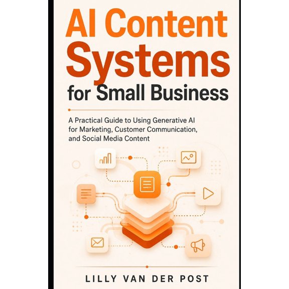 AI Content Systems for Small Business: A Practical Guide to Using Generative AI for Marketing, Customer Communication, a, (Paperback)