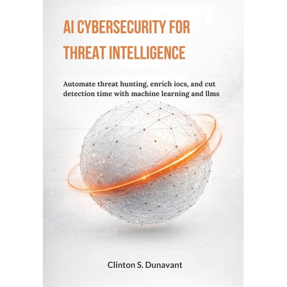 AI Cybersecurity for Threat Intelligence: Automate Threat Hunting, Enrich IOCs, and Cut Detection Time with Machine Lear, (Paperback)