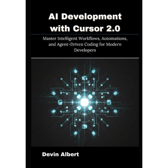 AI Development with Cursor 2.0: Master Intelligent Workflows, Automations, and Agent-Driven Coding for Modern Developers, (Paperback)