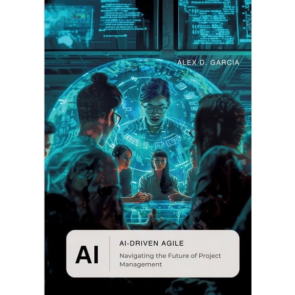 AI-Driven Agile: Navigating the Future of Project Management, (Paperback)