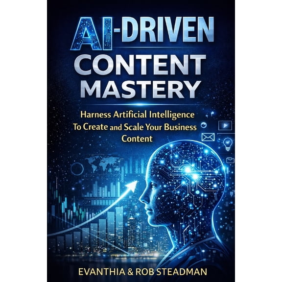 AI-Driven Content Mastery: Harness Artificial Intelligence To Create and Scale Your Business Content, (Paperback)