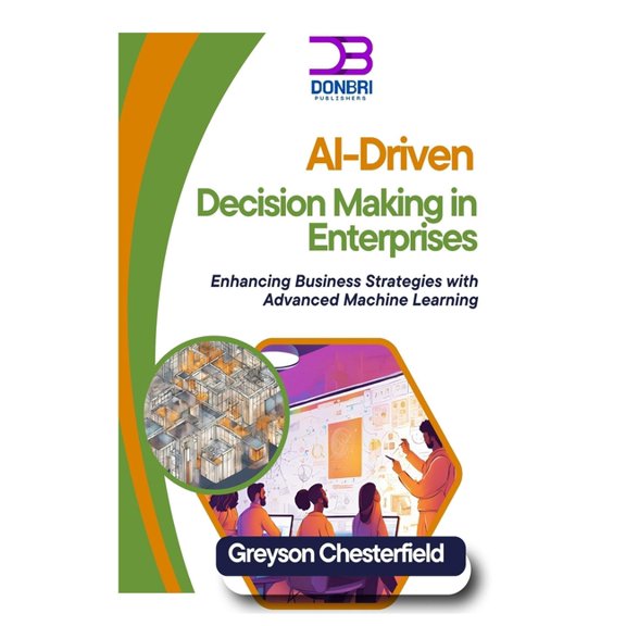 AI-Driven Decision Making in Enterprises: Enhancing Business Strategies with Advanced Machine Learning, (Paperback)
