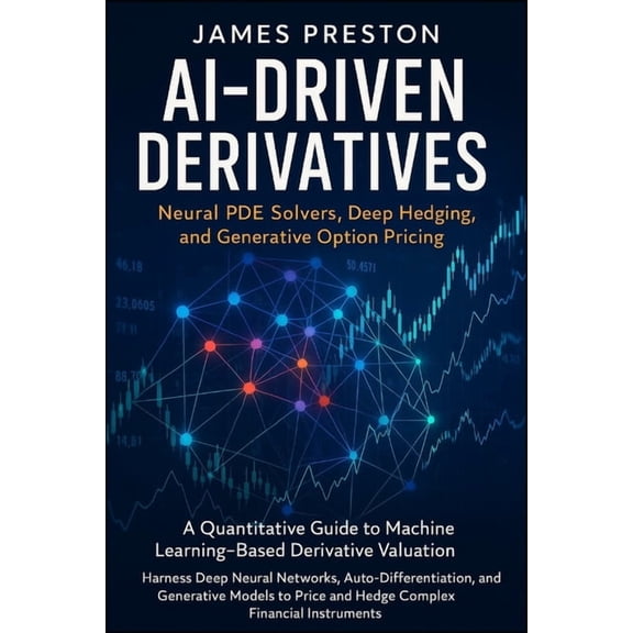 AI-Driven Derivatives: Neural PDE Solvers, Deep Hedging, and Generative Option Pricing: A Quantitative Guide to Machine , (Paperback)