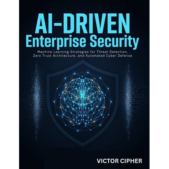 AI-Driven Enterprise Security: Machine Learning Strategies for Threat Detection, Zero Trust Architecture, and Automated , (Paperback)