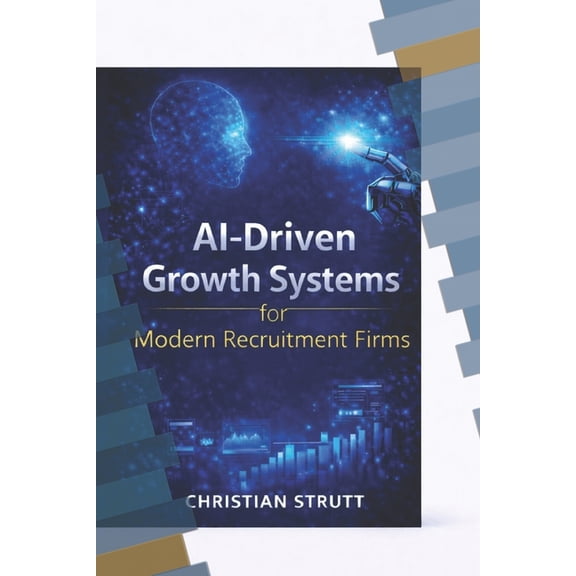 Practical AI Marketing AI-Driven Growth Systems for Modern Recruitment Firms: A practical blueprint for using AI-powered analytics, automation,, (Paperback)