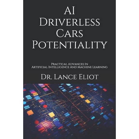 AI Driverless Cars Potentiality: Practical Advances In Artificial Intelligence And Machine Learning (Paperback)