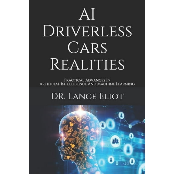 AI Driverless Cars Realities: Practical Advances In Artificial Intelligence And Machine Learning (Paperback)