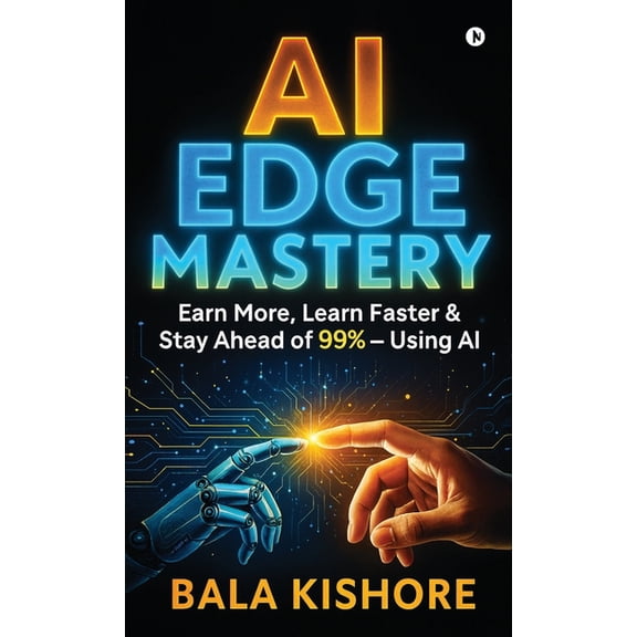AI Edge Mastery: Earn More, Learn Faster & Stay Ahead of 99% - Using AI, (Hardcover)