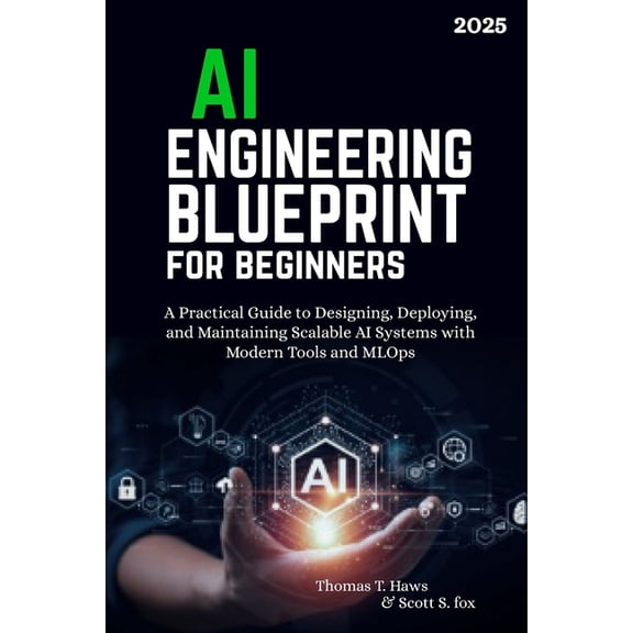 AI Engineering Blueprint for Beginners: A Practical Guide to Designing, Deploying, and Maintaining Scalable AI Systems w, (Paperback)
