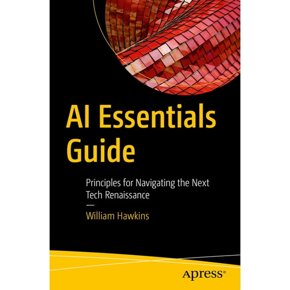AI Essentials Guide: Principles for Navigating the Next Tech Renaissance, (Paperback)